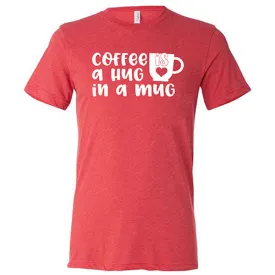 Coffee Is A Hug In A Mug Shirt Unisex