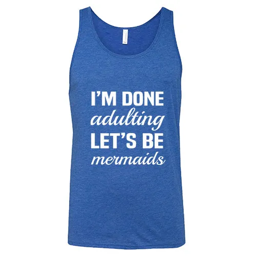 I'm Done Adulting, Let's Be Mermaids Shirt Unisex