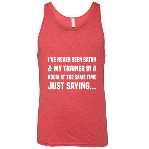 I've Never Seen Satan & My Trainer In A Room At The Same Time Just Saying... Shirt Unisex