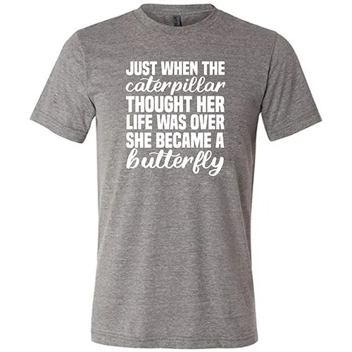 Just When The Caterpillar Thought Her Life Was Over She Became A Butterfly Shirt Unisex